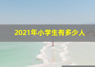 2021年小学生有多少人