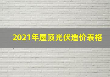 2021年屋顶光伏造价表格