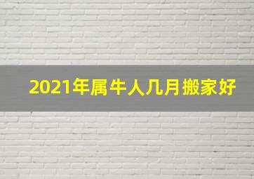 2021年属牛人几月搬家好