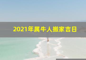 2021年属牛人搬家吉日