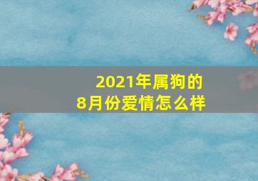 2021年属狗的8月份爱情怎么样