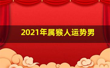 2021年属猴人运势男