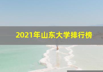 2021年山东大学排行榜