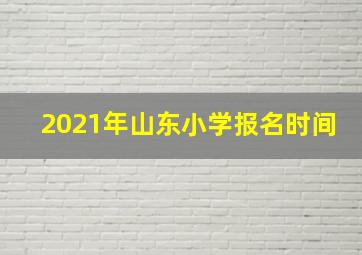 2021年山东小学报名时间