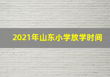 2021年山东小学放学时间