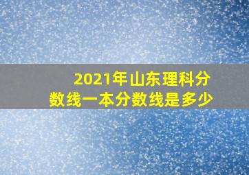 2021年山东理科分数线一本分数线是多少