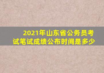 2021年山东省公务员考试笔试成绩公布时间是多少