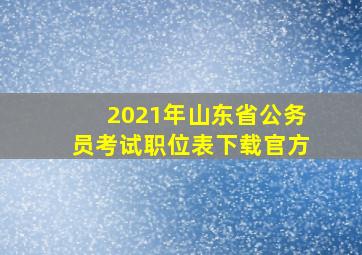 2021年山东省公务员考试职位表下载官方