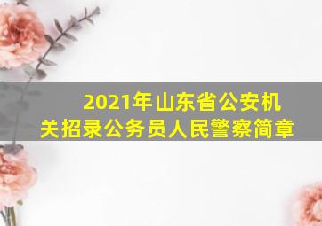 2021年山东省公安机关招录公务员人民警察简章