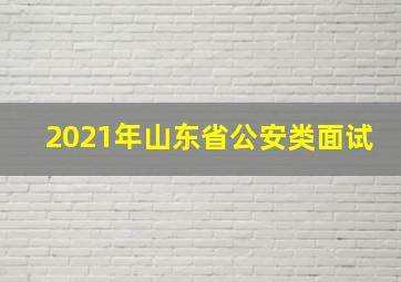 2021年山东省公安类面试