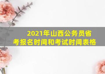 2021年山西公务员省考报名时间和考试时间表格