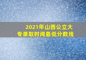 2021年山西公立大专录取时间最低分数线