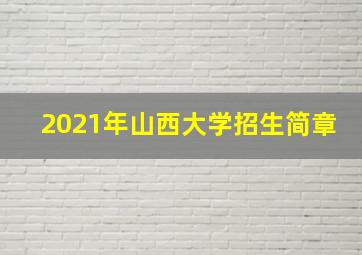 2021年山西大学招生简章