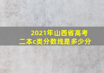 2021年山西省高考二本c类分数线是多少分