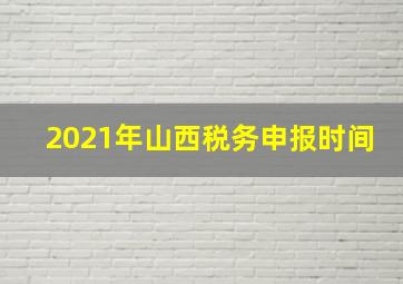 2021年山西税务申报时间