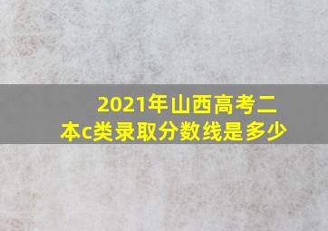 2021年山西高考二本c类录取分数线是多少