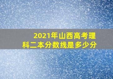 2021年山西高考理科二本分数线是多少分