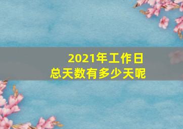 2021年工作日总天数有多少天呢