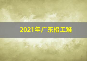 2021年广东招工难