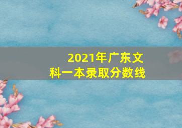 2021年广东文科一本录取分数线