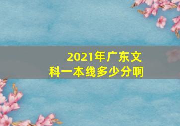 2021年广东文科一本线多少分啊