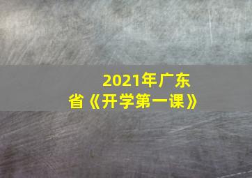 2021年广东省《开学第一课》