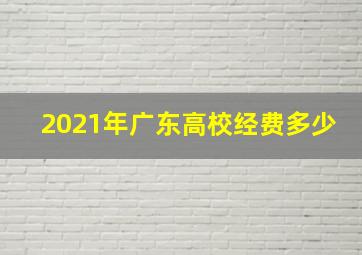 2021年广东高校经费多少