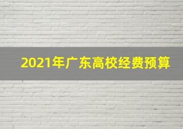 2021年广东高校经费预算