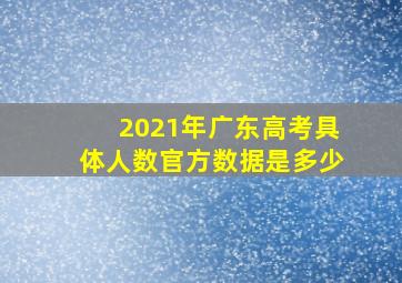 2021年广东高考具体人数官方数据是多少