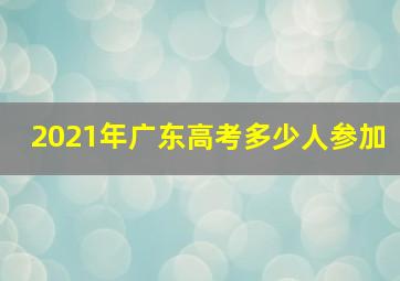 2021年广东高考多少人参加