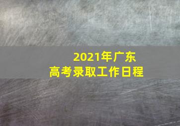 2021年广东高考录取工作日程