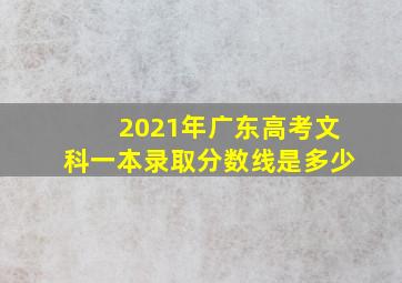 2021年广东高考文科一本录取分数线是多少