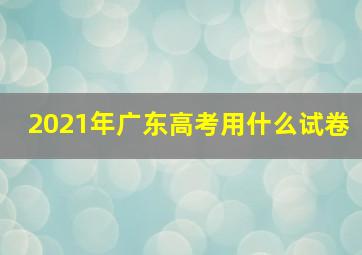 2021年广东高考用什么试卷