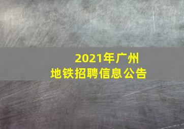 2021年广州地铁招聘信息公告