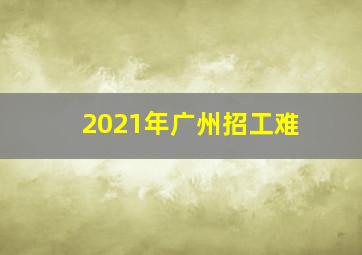 2021年广州招工难