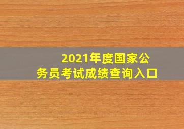 2021年度国家公务员考试成绩查询入口