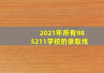 2021年所有985211学校的录取线