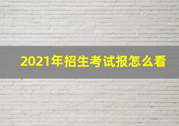 2021年招生考试报怎么看