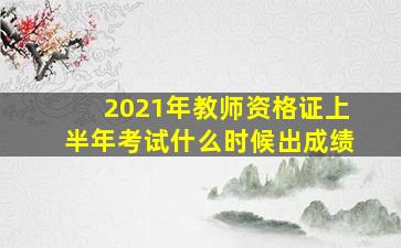 2021年教师资格证上半年考试什么时候出成绩