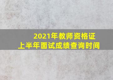 2021年教师资格证上半年面试成绩查询时间