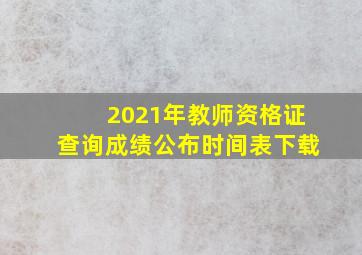 2021年教师资格证查询成绩公布时间表下载