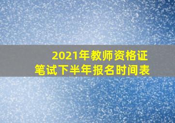 2021年教师资格证笔试下半年报名时间表