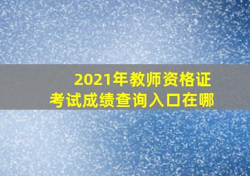 2021年教师资格证考试成绩查询入口在哪