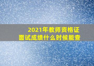 2021年教师资格证面试成绩什么时候能查