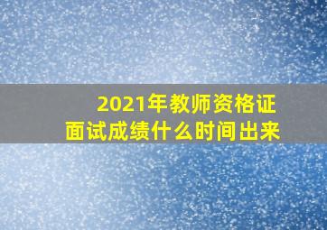 2021年教师资格证面试成绩什么时间出来