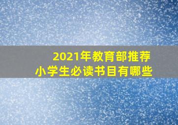 2021年教育部推荐小学生必读书目有哪些