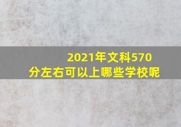 2021年文科570分左右可以上哪些学校呢