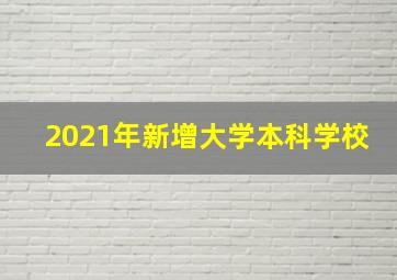 2021年新增大学本科学校