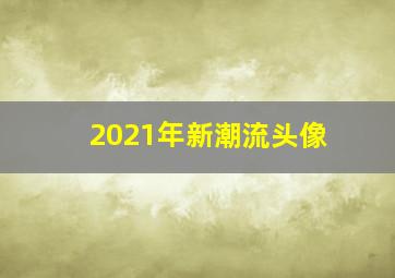 2021年新潮流头像