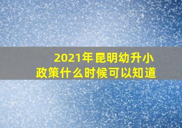 2021年昆明幼升小政策什么时候可以知道